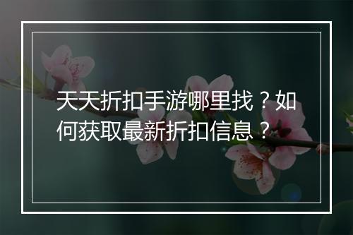 天天折扣手游哪里找?如何获取最新折扣信息?
