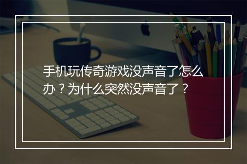 手机玩传奇游戏没声音了怎么办？为什么突然没声音了？