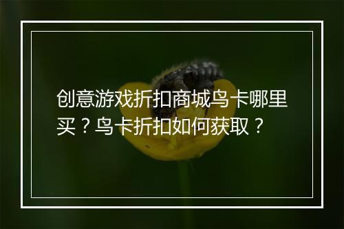 创意游戏折扣商城鸟卡哪里买?鸟卡折扣如何获取?