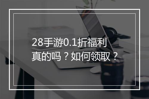 28手游0.1折福利真的吗?如何领取?