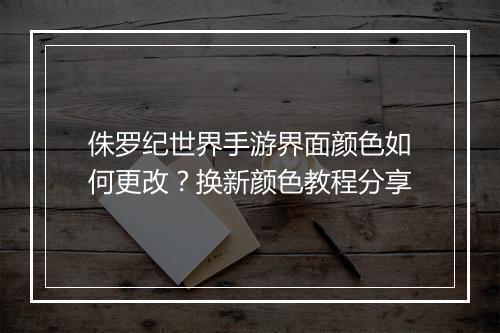 侏罗纪世界手游界面颜色如何更改？换新颜色教程分享
