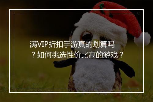 满VIP折扣手游真的划算吗?如何挑选性价比高的游戏?