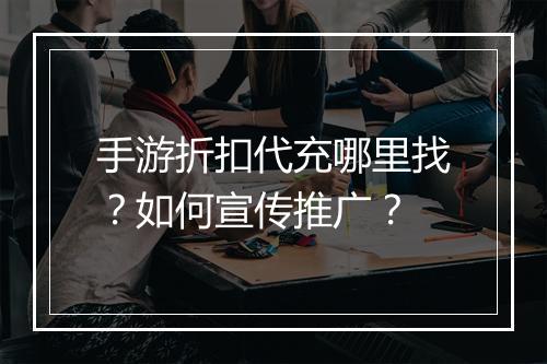 手游折扣代充哪里找?如何宣传推广?