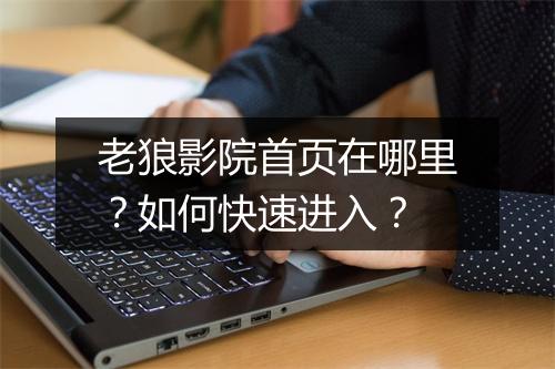 老狼影院首页在哪里?如何快速进入?