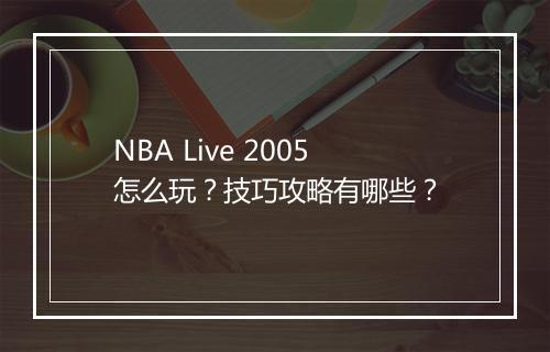 NBA Live 2005怎么玩?技巧攻略有哪些?