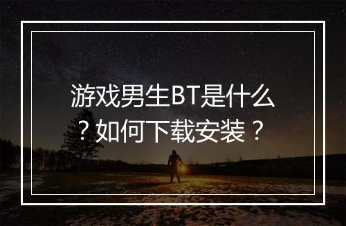 游戏男生BT是什么?如何下载安装?