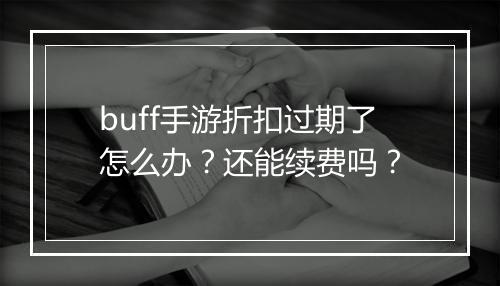 buff手游折扣过期了怎么办?还能续费吗?