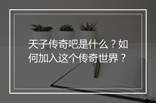 天子传奇吧是什么？如何加入这个传奇世界？