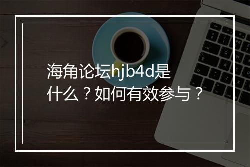 海角论坛hjb4d是什么?如何有效参与?
