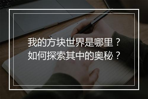 我的方块世界是哪里?如何探索其中的奥秘?