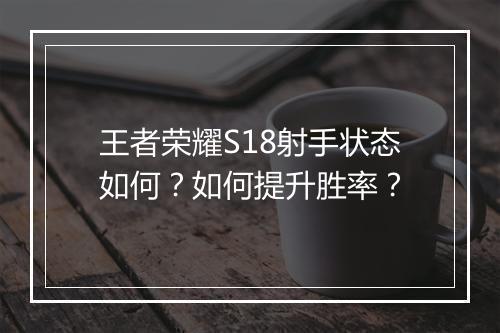 王者荣耀S18射手状态如何？如何提升胜率？