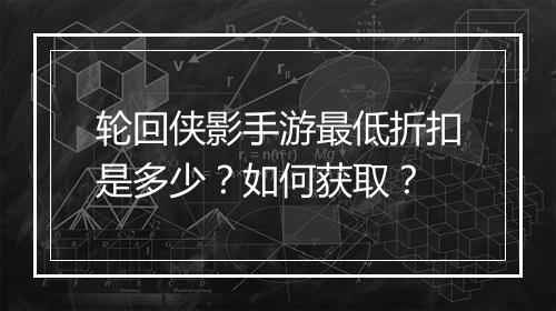 轮回侠影手游最低折扣是多少?如何获取?