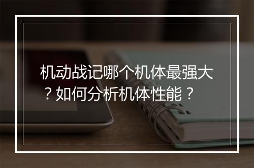 机动战记哪个机体最强大?如何分析机体性能?