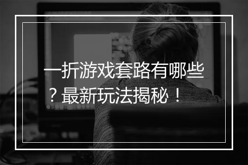 一折游戏套路有哪些?最新玩法揭秘!