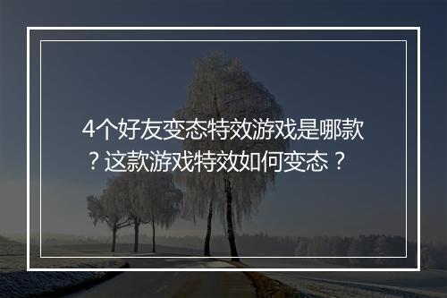 4个好友变态特效游戏是哪款?这款游戏特效如何变态?
