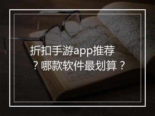 折扣手游app推荐？哪款软件最划算？