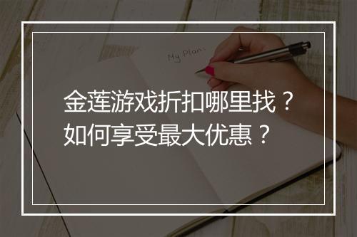 金莲游戏折扣哪里找？如何享受最大优惠？