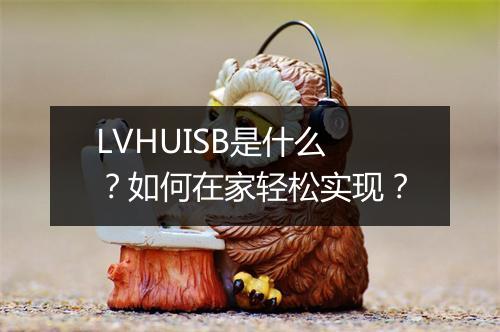 LVHUISB是什么?如何在家轻松实现?