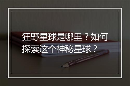 狂野星球是哪里？如何探索这个神秘星球？