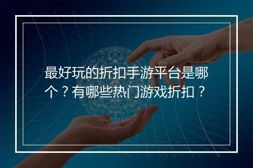 最好玩的折扣手游平台是哪个?有哪些热门游戏折扣?
