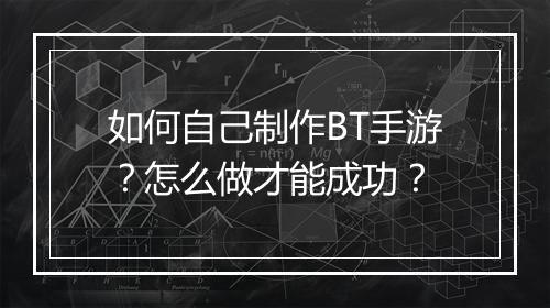 如何自己制作BT手游？怎么做才能成功？