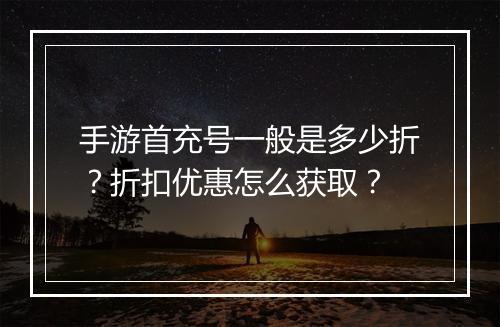手游首充号一般是多少折?折扣优惠怎么获取?