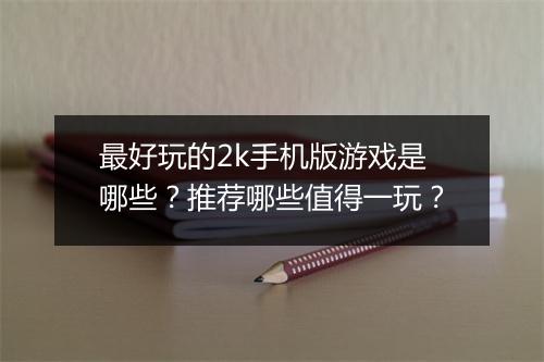 最好玩的2k手机版游戏是哪些？推荐哪些值得一玩？