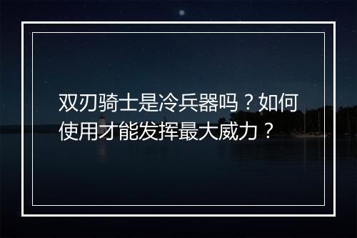 双刃骑士是冷兵器吗？如何使用才能发挥最大威力？