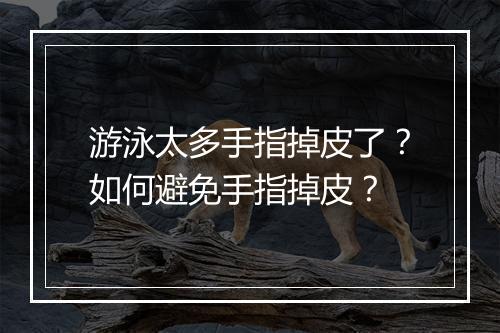 游泳太多手指掉皮了？如何避免手指掉皮？