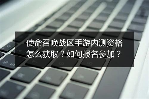 使命召唤战区手游内测资格怎么获取？如何报名参加？