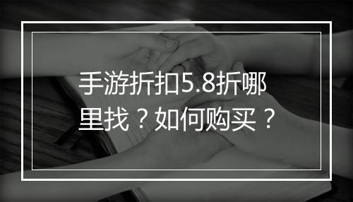 手游折扣5.8折哪里找？如何购买？
