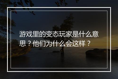 游戏里的变态玩家是什么意思?他们为什么会这样?