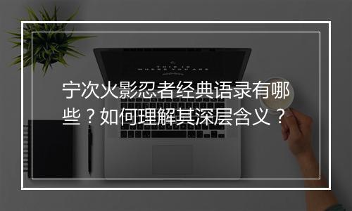 宁次火影忍者经典语录有哪些？如何理解其深层含义？