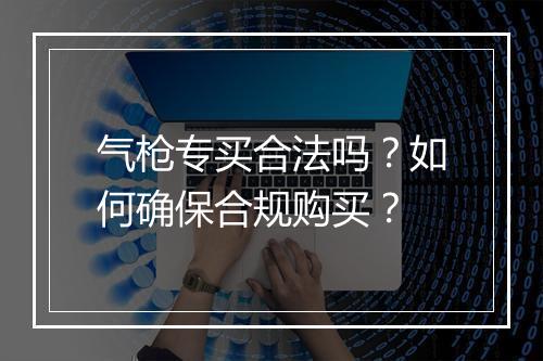 气枪专买合法吗?如何确保合规购买?