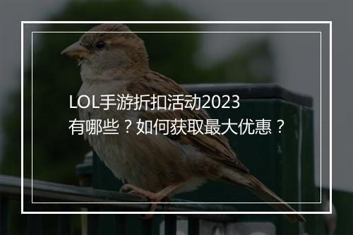 LOL手游折扣活动2023有哪些？如何获取最大优惠？