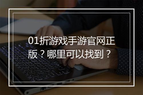 01折游戏手游官网正版？哪里可以找到？