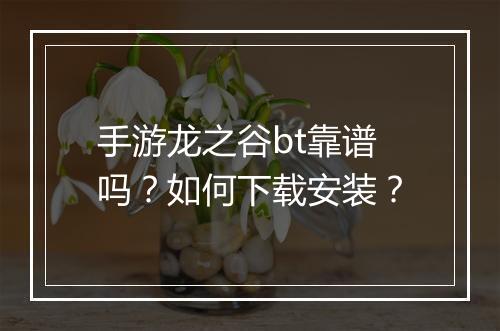 手游龙之谷bt靠谱吗？如何下载安装？