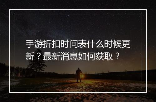 手游折扣时间表什么时候更新？最新消息如何获取？