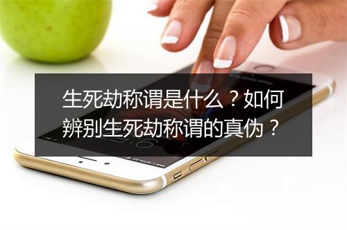 生死劫称谓是什么?如何辨别生死劫称谓的真伪?