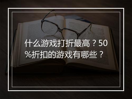 什么游戏打折最高?50%折扣的游戏有哪些?