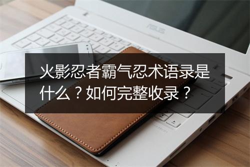 火影忍者霸气忍术语录是什么？如何完整收录？