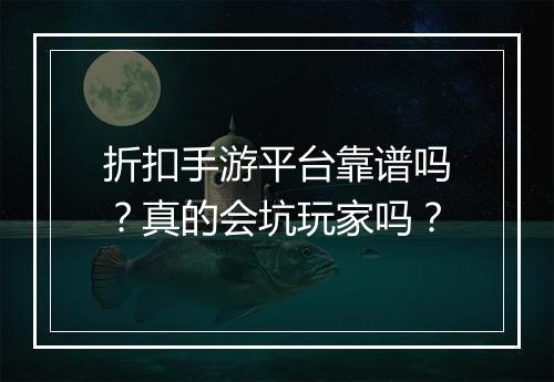 折扣手游平台靠谱吗?真的会坑玩家吗?