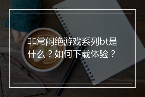 非常闷绝游戏系列bt是什么？如何下载体验？