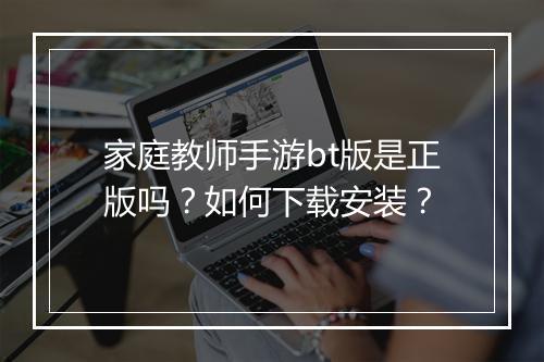 家庭教师手游bt版是正版吗?如何下载安装?