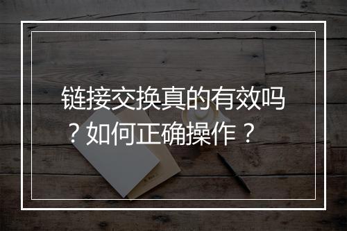 链接交换真的有效吗?如何正确操作?