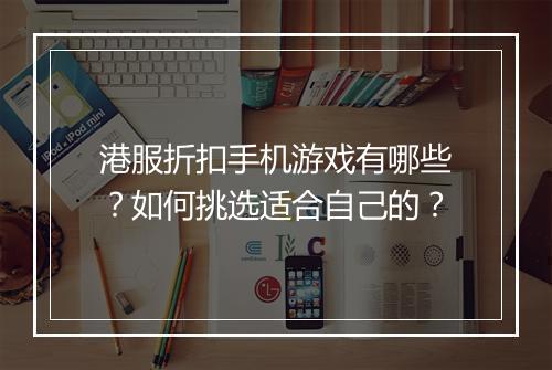 港服折扣手机游戏有哪些?如何挑选适合自己的?