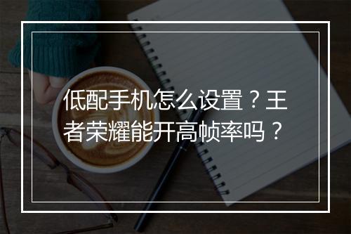 低配手机怎么设置？王者荣耀能开高帧率吗？