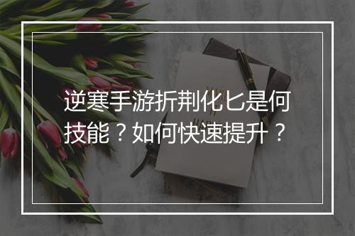逆寒手游折荆化匕是何技能？如何快速提升？