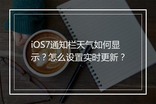 iOS7通知栏天气如何显示?怎么设置实时更新?