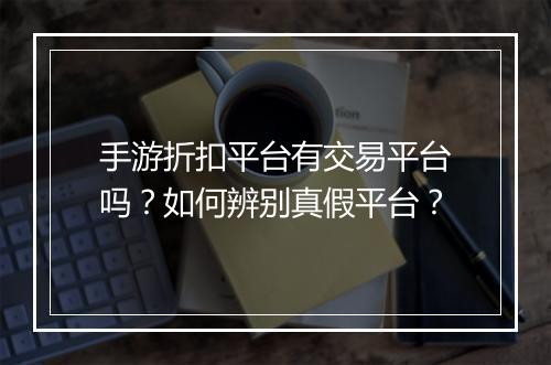 手游折扣平台有交易平台吗?如何辨别真假平台?